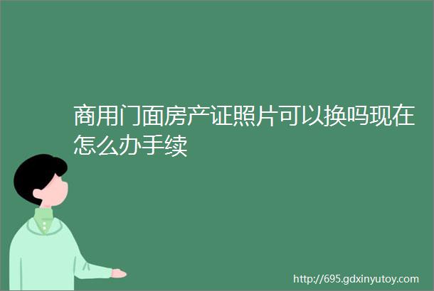 商用门面房产证照片可以换吗现在怎么办手续