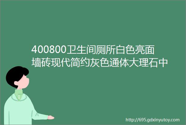 400800卫生间厕所白色亮面墙砖现代简约灰色通体大理石中