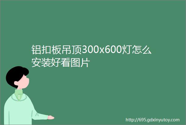 铝扣板吊顶300x600灯怎么安装好看图片