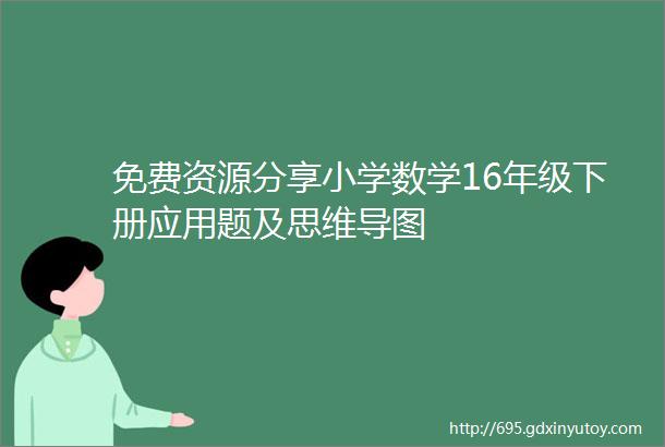 免费资源分享小学数学16年级下册应用题及思维导图