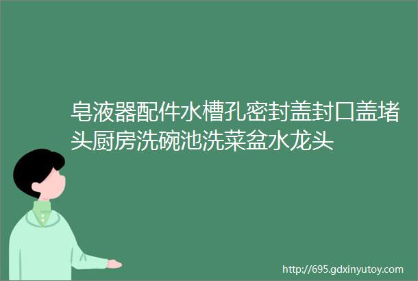 皂液器配件水槽孔密封盖封口盖堵头厨房洗碗池洗菜盆水龙头