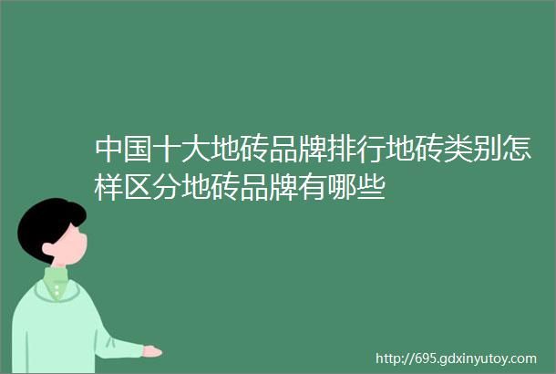 中国十大地砖品牌排行地砖类别怎样区分地砖品牌有哪些