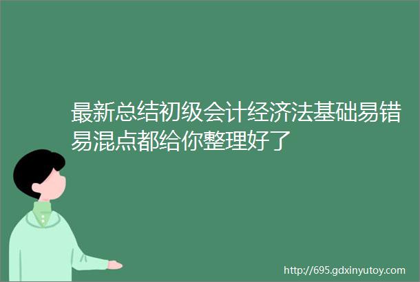 最新总结初级会计经济法基础易错易混点都给你整理好了