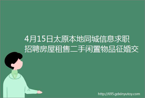 4月15日太原本地同城信息求职招聘房屋租售二手闲置物品征婚交友larr点击查看