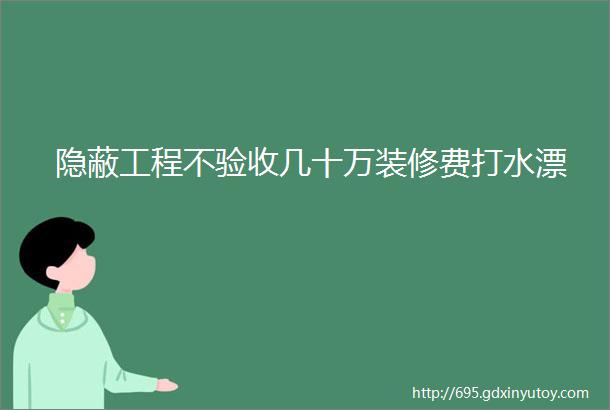 隐蔽工程不验收几十万装修费打水漂