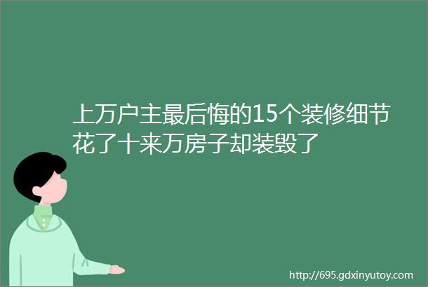 上万户主最后悔的15个装修细节花了十来万房子却装毁了