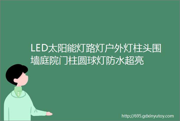 LED太阳能灯路灯户外灯柱头围墙庭院门柱圆球灯防水超亮