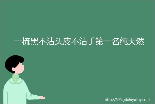 一梳黑不沾头皮不沾手第一名纯天然