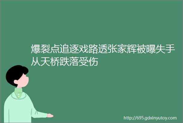 爆裂点追逐戏路透张家辉被曝失手从天桥跌落受伤