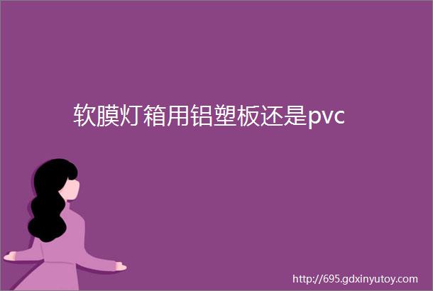 软膜灯箱用铝塑板还是pvc