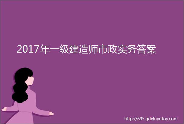 2017年一级建造师市政实务答案