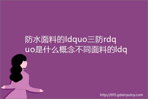 防水面料的ldquo三防rdquo是什么概念不同面料的ldquo三防rdquo要求有哪些