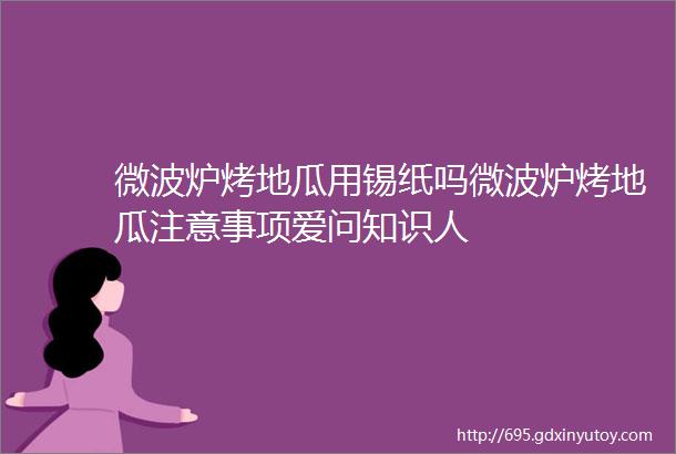 微波炉烤地瓜用锡纸吗微波炉烤地瓜注意事项爱问知识人