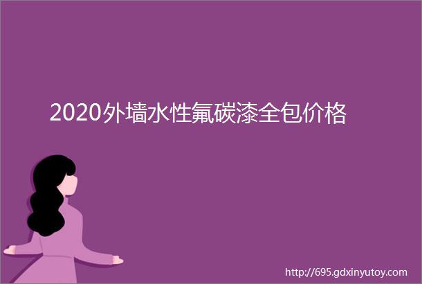 2020外墙水性氟碳漆全包价格