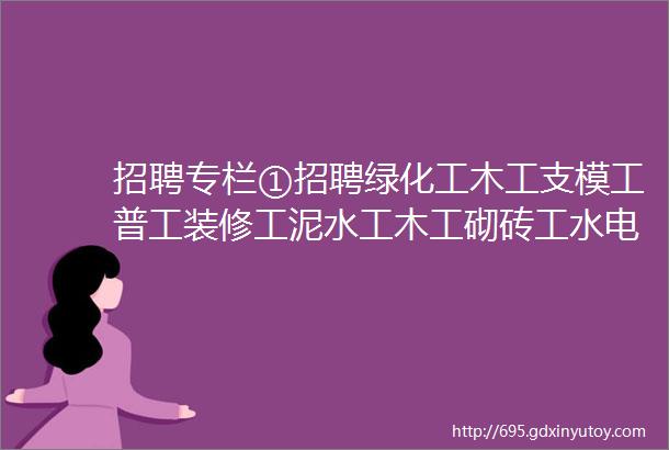 招聘专栏①招聘绿化工木工支模工普工装修工泥水工木工砌砖工水电工建筑工等等