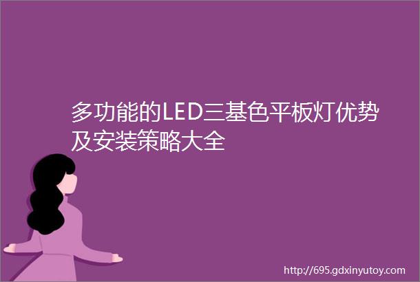 多功能的LED三基色平板灯优势及安装策略大全