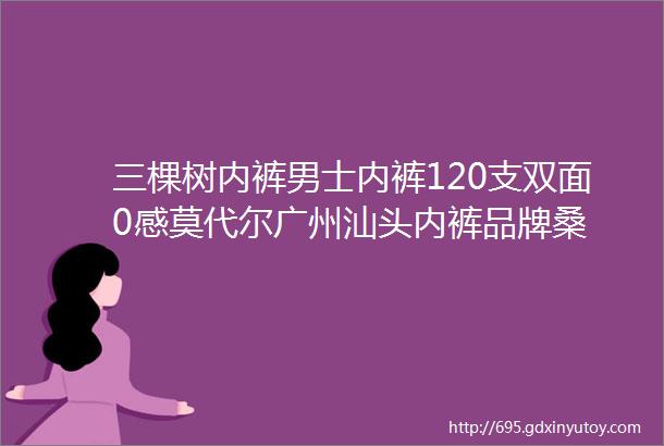 三棵树内裤男士内裤120支双面0感莫代尔广州汕头内裤品牌桑