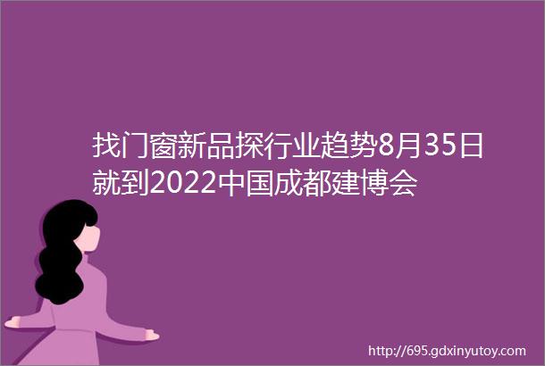 找门窗新品探行业趋势8月35日就到2022中国成都建博会