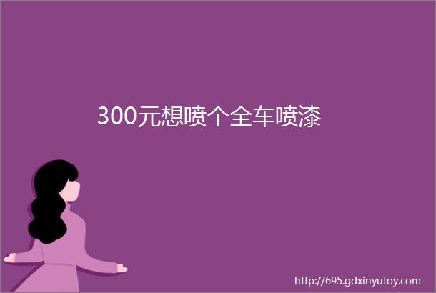 300元想喷个全车喷漆