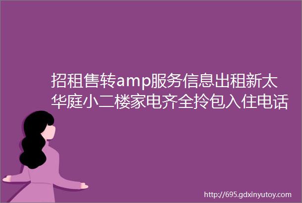 招租售转amp服务信息出租新太华庭小二楼家电齐全拎包入住电话15848675523