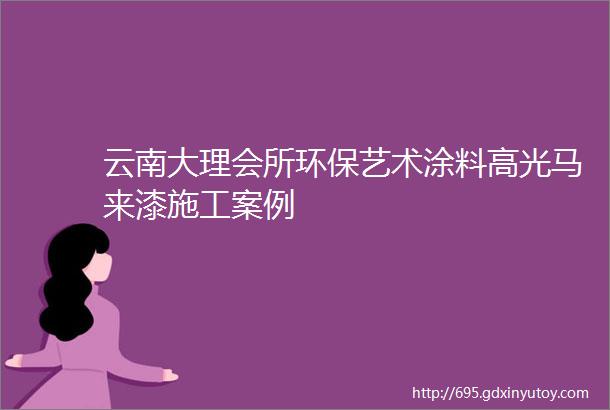 云南大理会所环保艺术涂料高光马来漆施工案例