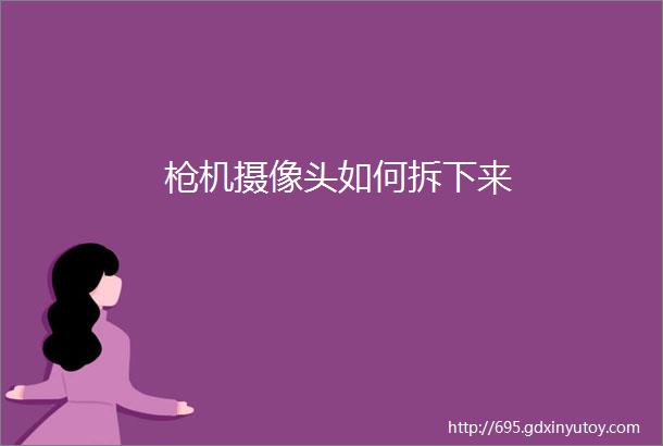 枪机摄像头如何拆下来