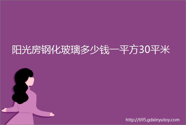 阳光房钢化玻璃多少钱一平方30平米