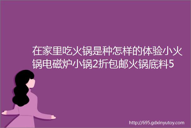 在家里吃火锅是种怎样的体验小火锅电磁炉小锅2折包邮火锅底料5折开售