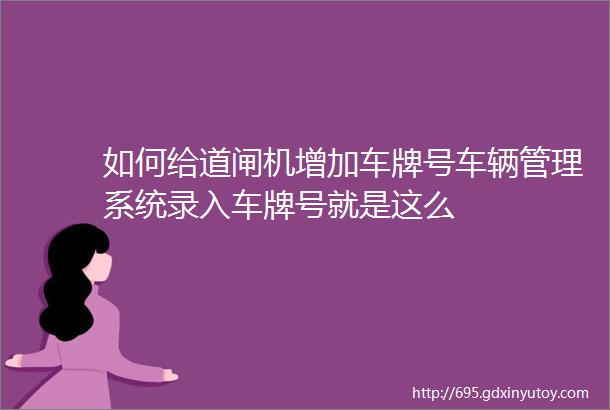 如何给道闸机增加车牌号车辆管理系统录入车牌号就是这么