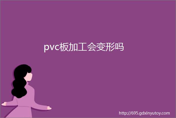 pvc板加工会变形吗