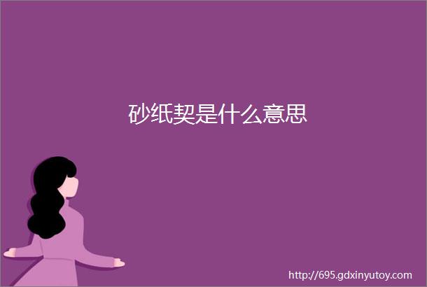 砂纸契是什么意思