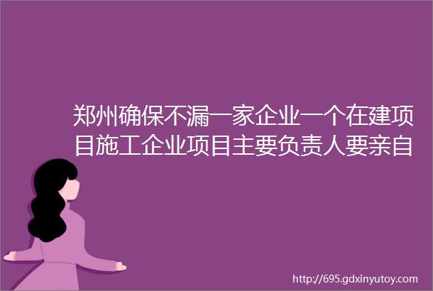 郑州确保不漏一家企业一个在建项目施工企业项目主要负责人要亲自抓