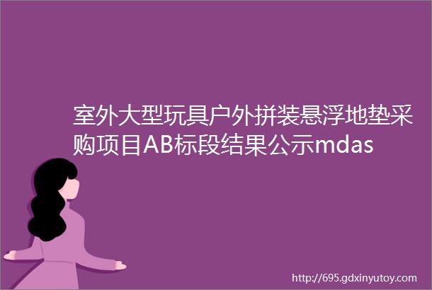 室外大型玩具户外拼装悬浮地垫采购项目AB标段结果公示mdashmdash扬州市江都区区级机关幼儿园