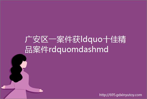 广安区一案件获ldquo十佳精品案件rdquomdashmdash省纪委监委举行全省第二届ldquo精品案件rdquo评审活动