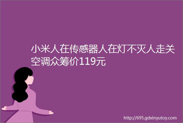 小米人在传感器人在灯不灭人走关空调众筹价119元