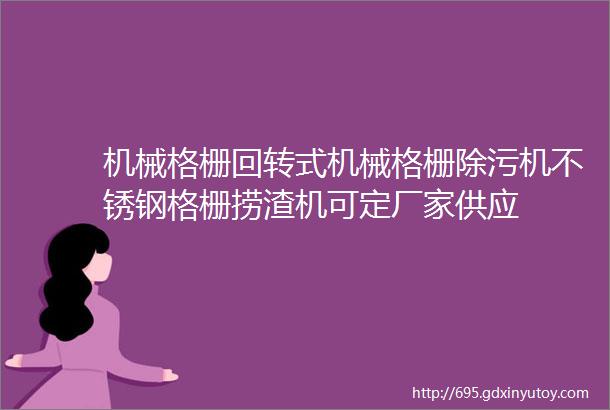 机械格栅回转式机械格栅除污机不锈钢格栅捞渣机可定厂家供应