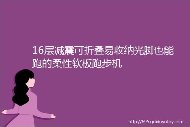 16层减震可折叠易收纳光脚也能跑的柔性软板跑步机