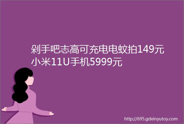 剁手吧志高可充电电蚊拍149元小米11U手机5999元