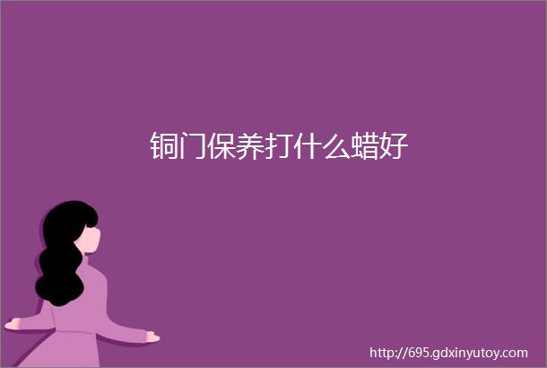 铜门保养打什么蜡好