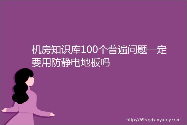 机房知识库100个普遍问题一定要用防静电地板吗