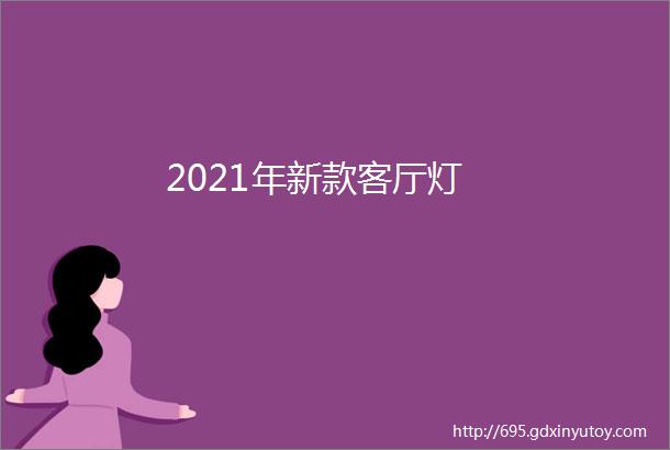 2021年新款客厅灯