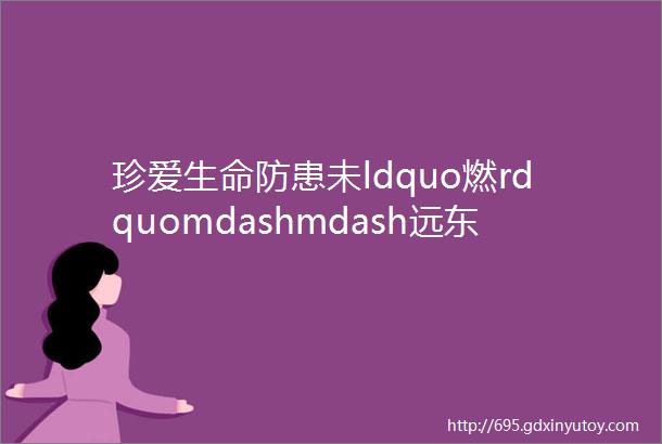 珍爱生命防患未ldquo燃rdquomdashmdash远东仁民学校开展师生消防应急演练