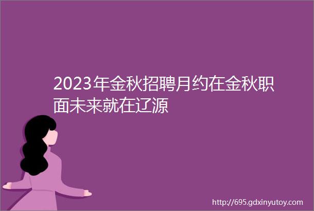 2023年金秋招聘月约在金秋职面未来就在辽源