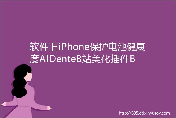 软件旧iPhone保护电池健康度AlDenteB站美化插件BewlyBewly云存储图床管理PicList