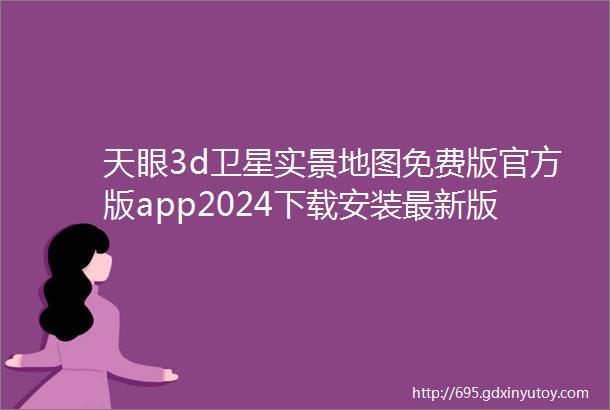 天眼3d卫星实景地图免费版官方版app2024下载安装最新版