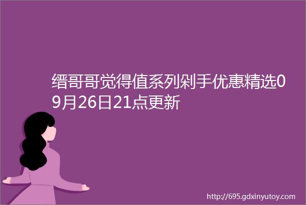 缙哥哥觉得值系列剁手优惠精选09月26日21点更新