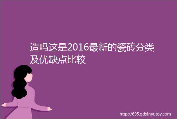 造吗这是2016最新的瓷砖分类及优缺点比较