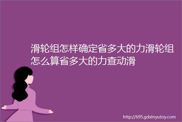 滑轮组怎样确定省多大的力滑轮组怎么算省多大的力查动滑