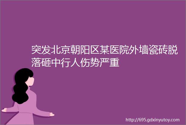 突发北京朝阳区某医院外墙瓷砖脱落砸中行人伤势严重