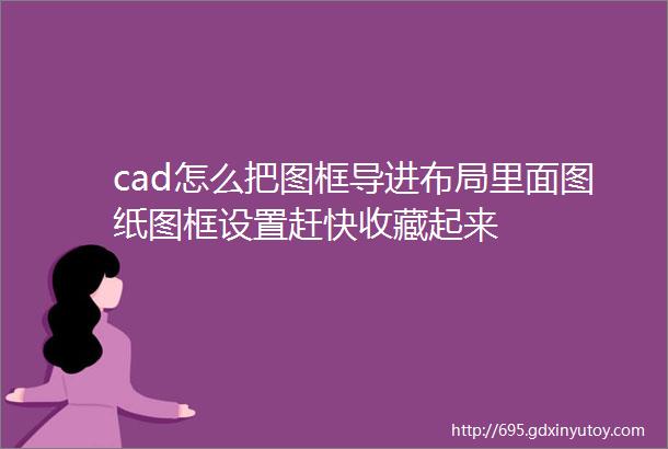 cad怎么把图框导进布局里面图纸图框设置赶快收藏起来